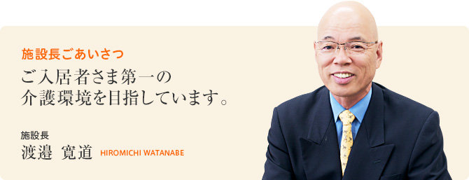 施設長ごあいさつ　ご入居者さま第一の介護環境を目指しています。　施設長　渡邉 寛道